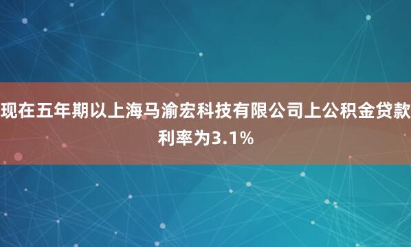 现在五年期以上海马渝宏科技有限公司上公积金贷款利率为3.1%